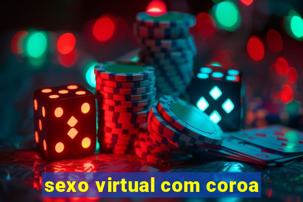 sexo virtual com coroa